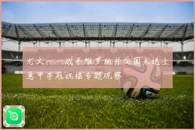 尤文一一战平维罗纳并向国米送上意甲夺冠祝福专题观察