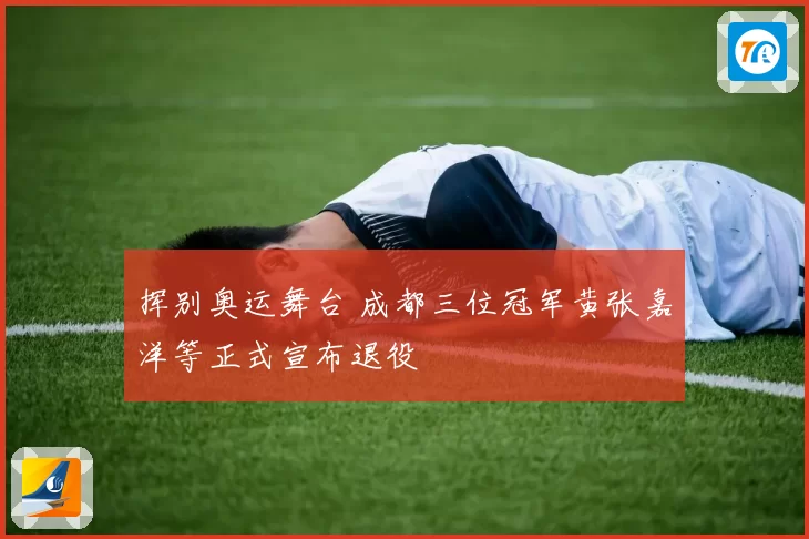 挥别奥运舞台 成都三位冠军黄张嘉洋等正式宣布退役