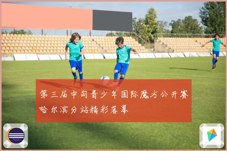 第三届中匈青少年国际魔方公开赛哈尔滨分站精彩落幕
