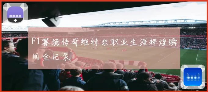 F1赛场传奇维特尔职业生涯辉煌瞬间全记录