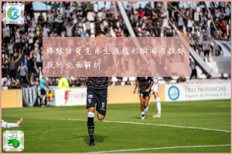 棒球传奇克肖生涯精彩瞬间与投球技巧全面解析