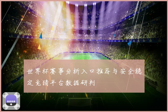 世界杯赛事分析入口推荐与安全稳定竞猜平台数据研判