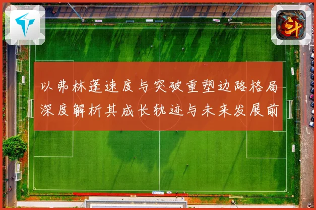 以弗林蓬速度与突破重塑边路格局深度解析其成长轨迹与未来发展前景