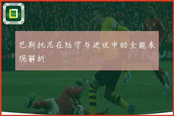 巴斯托尼在防守与进攻中的全能表现解析