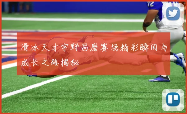 滑冰天才宇野昌磨赛场精彩瞬间与成长之路揭秘