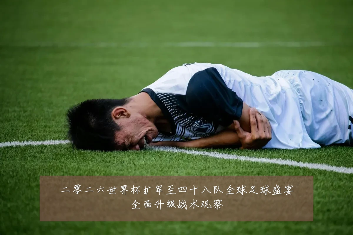二零二六世界杯扩军至四十八队全球足球盛宴全面升级战术观察