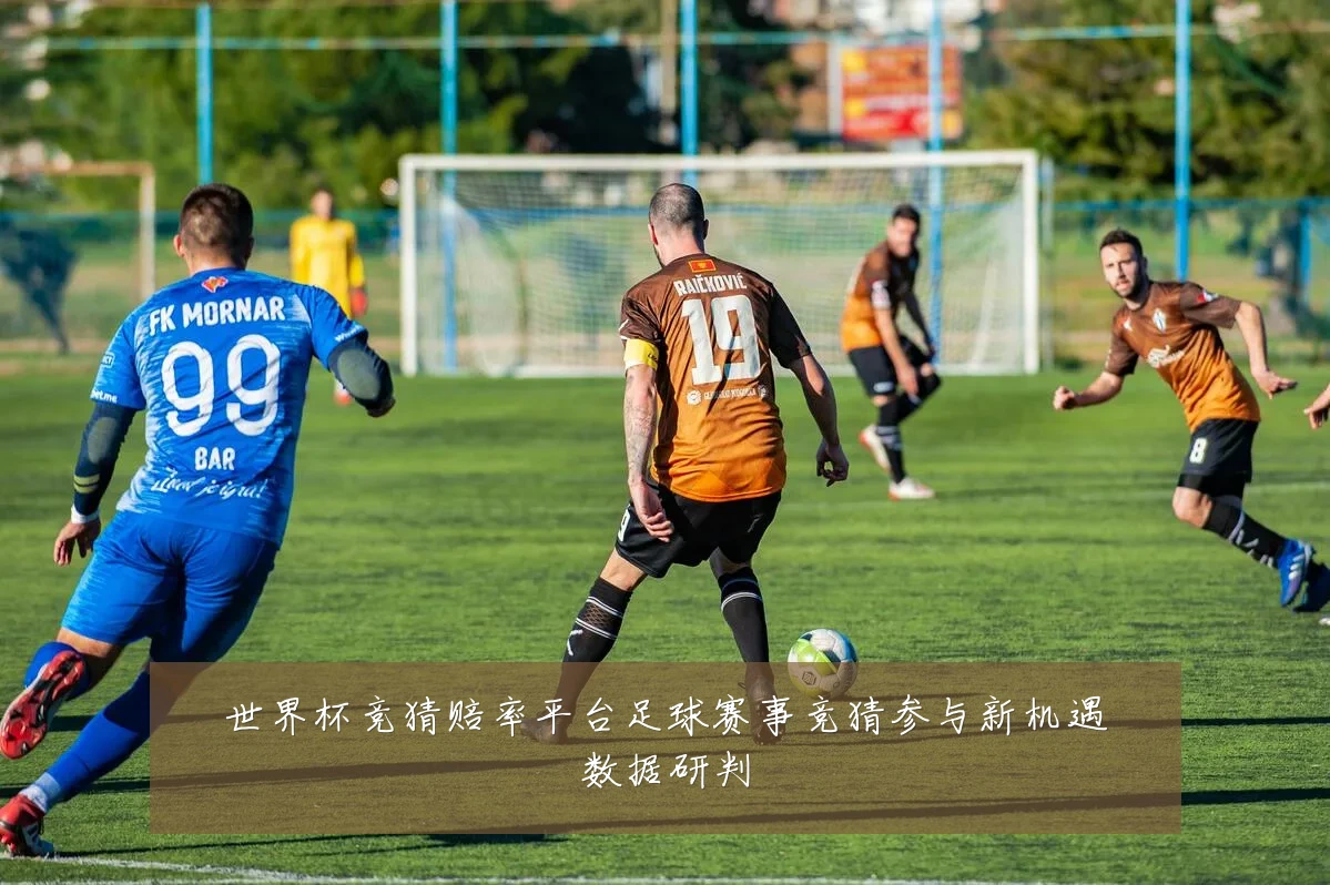 世界杯竞猜赔率平台足球赛事竞猜参与新机遇数据研判