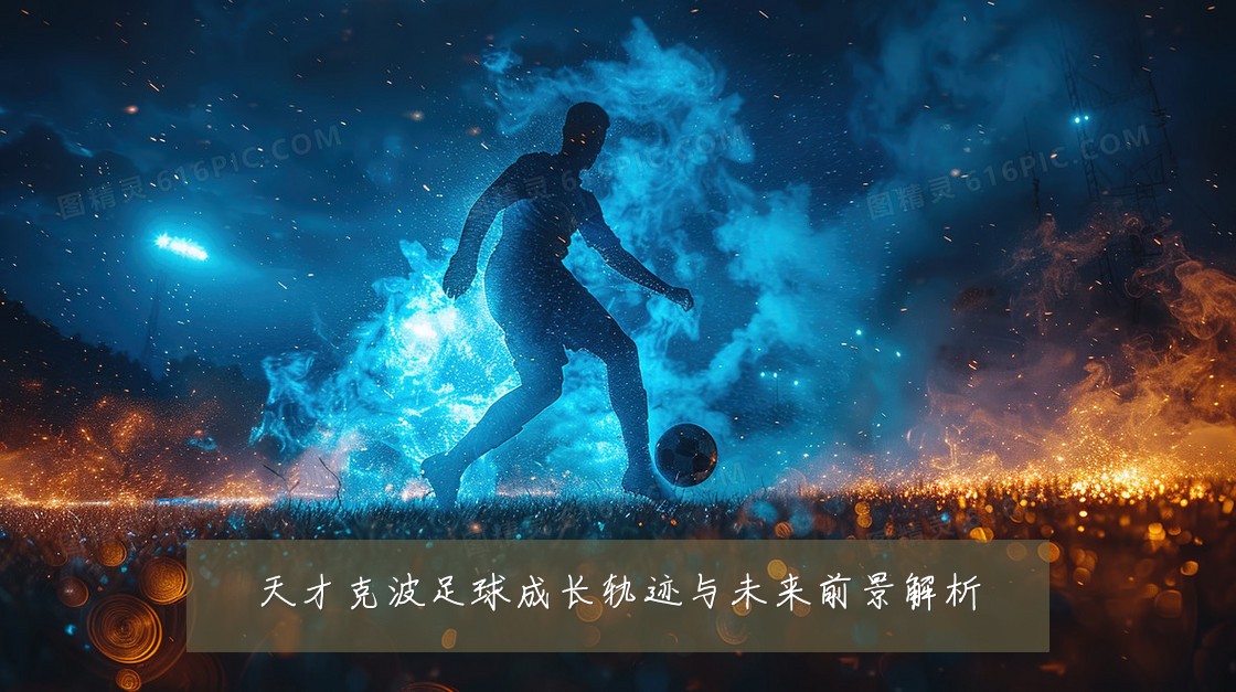 天才克波足球成长轨迹与未来前景解析