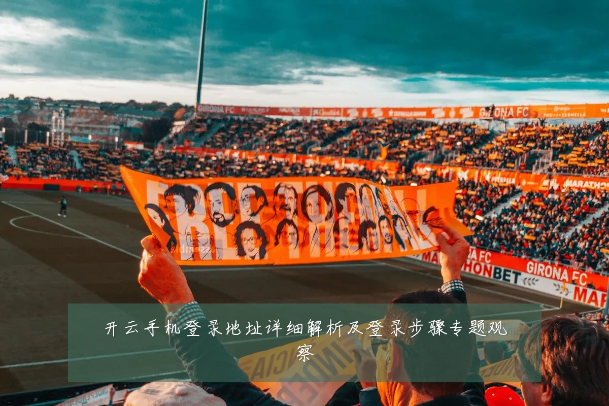 开云手机登录地址详细解析及登录步骤专题观察